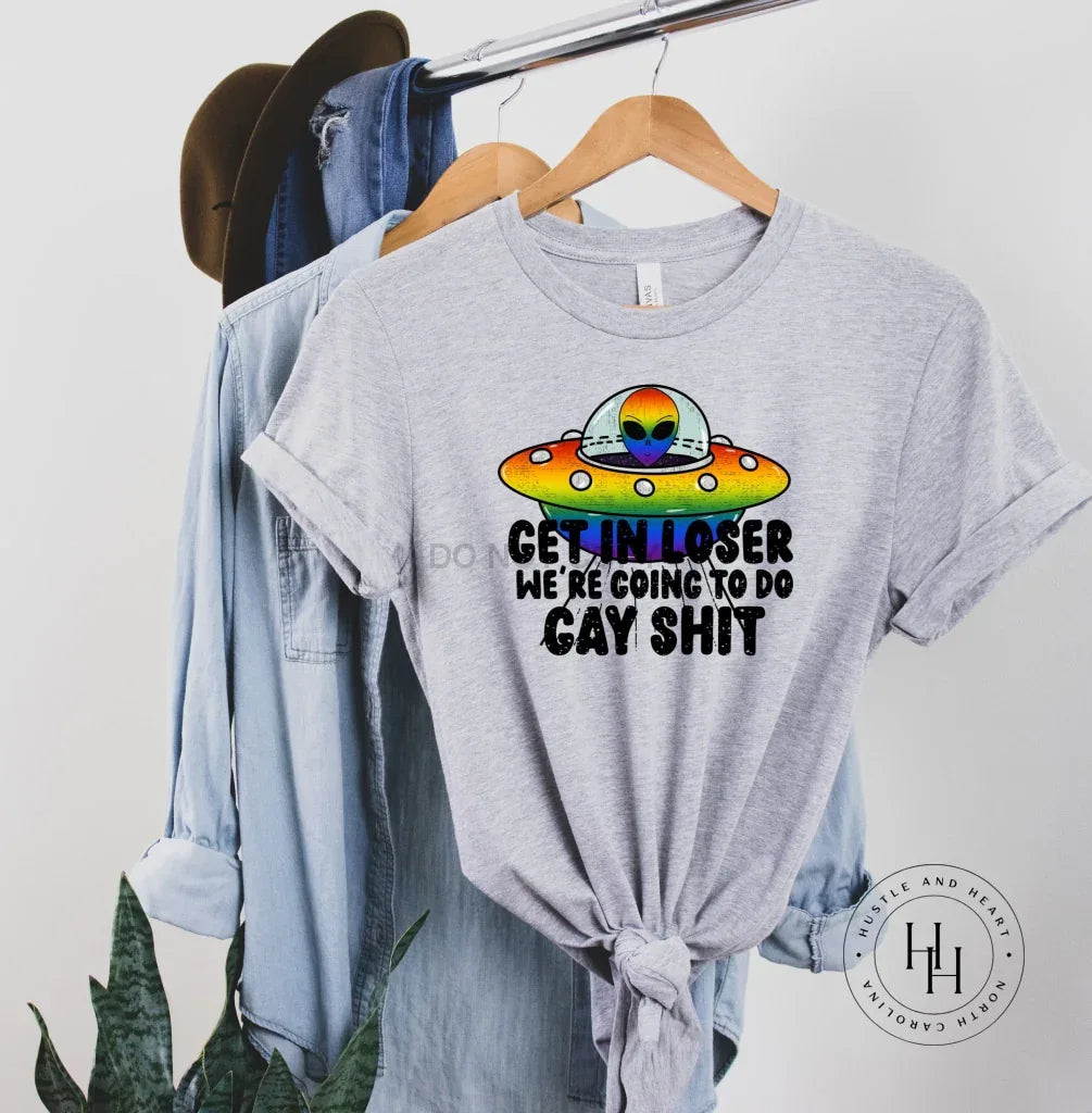 Get In Loser We're Going to Do Gay Sh*t Pride Graphic Tee