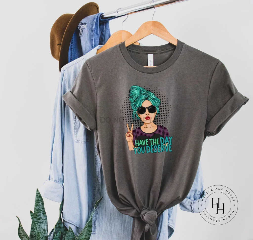 Have The Day You Deserve Graphic Tee