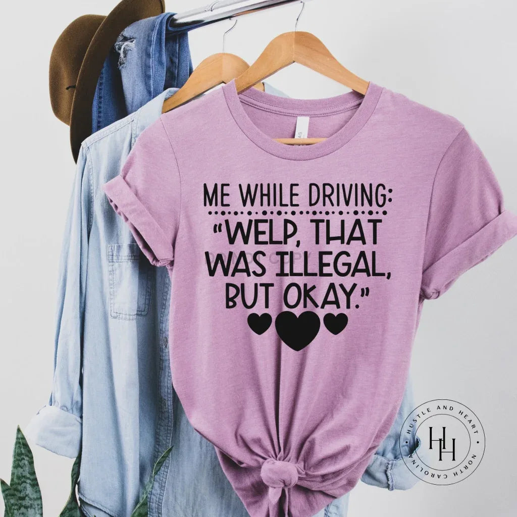 Me While Driving: " Welp , That was Illegal But Okay" Graphic Tee